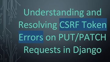 Understanding and Resolving CSRF Token Errors on PUT/PATCH Requests in Django