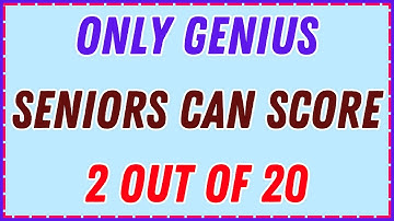 ONLY GENIUS SENIORS CAN SCORE 2 OUT OF 20 — CAN YOU PROVE YOUR BRAIN POWER?