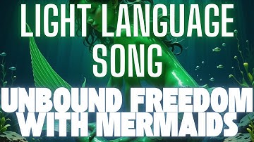 Light Language Song + Energy-Activated Visual | Unbound Freedom with Mermaids