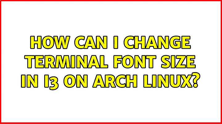 How can I change terminal font size in i3 on arch linux? (2 Solutions!!)