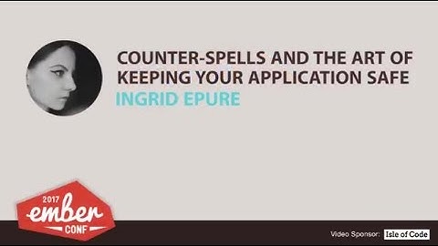 EmberConf 2017: Counter-spells and the Art of Keeping Your Application Safe by Ingrid Epure