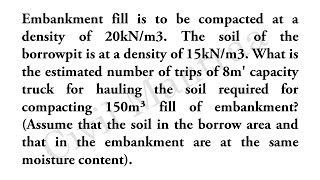 Embankment fill is to be compacted at a density of 20kN/m3. The soil of the borrowpit is at a densit