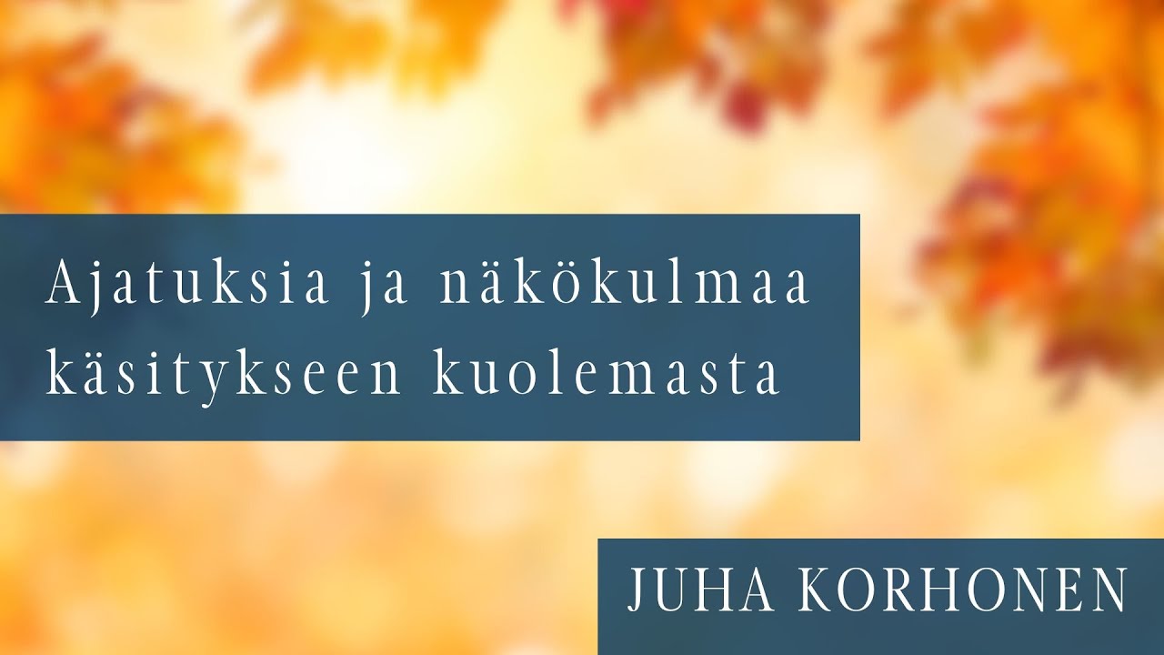 Ajatuksia ja näkökulmaa käsitykseen kuolemasta | Juha Korhonen