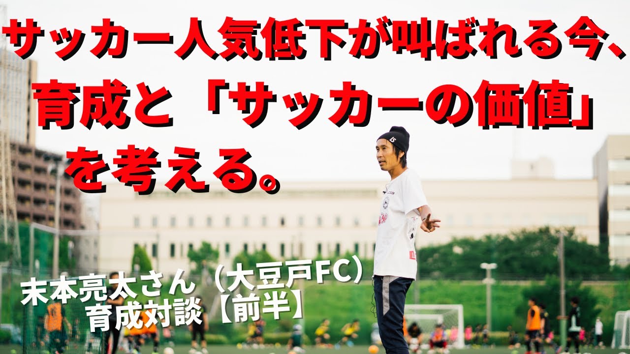 サッカー人気低下が叫ばれる今 育成と サッカーの価値 を考える 末本亮太さん Npo大豆戸fc代表理事 小澤一郎 サッカー育成対談 前半 Youtube