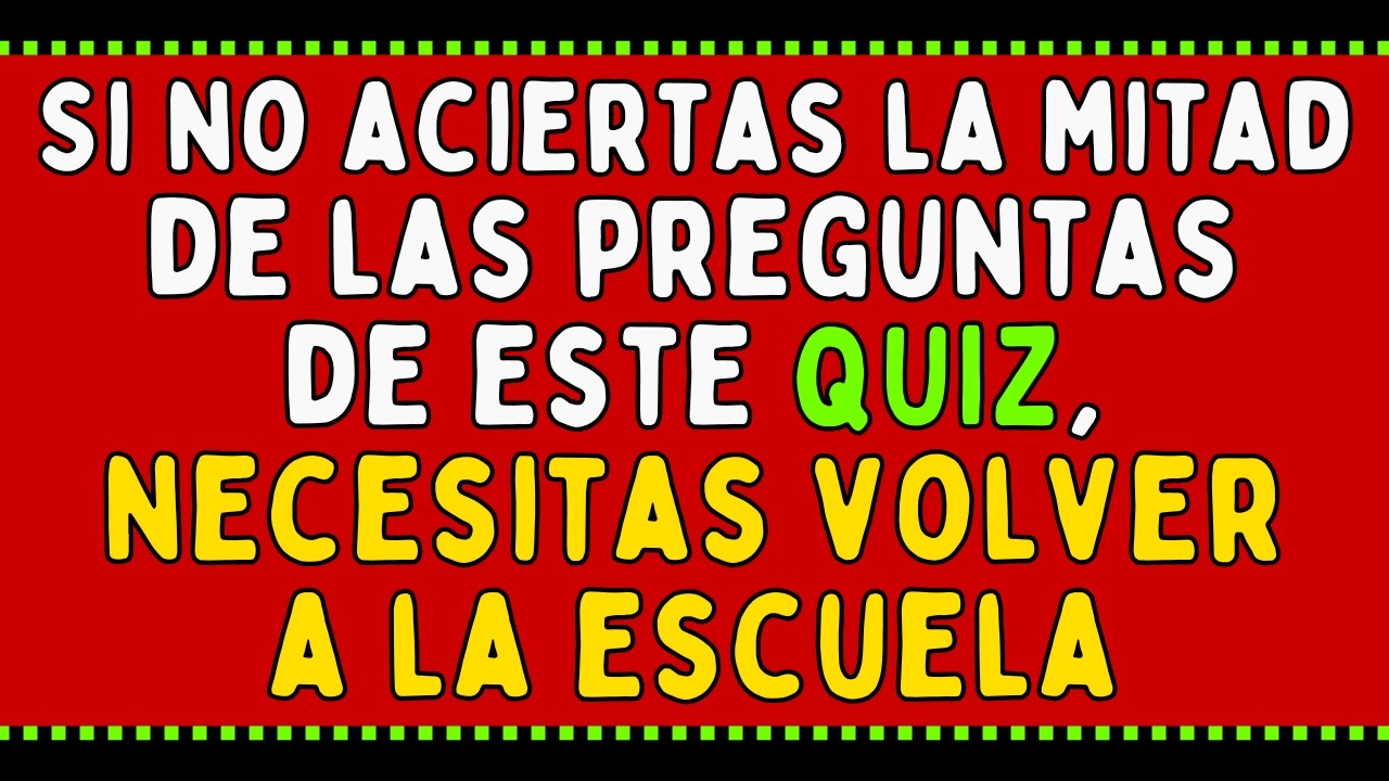 Si no aciertas la mitad de las preguntas de este QUIZ, necesitas volver a la escuela