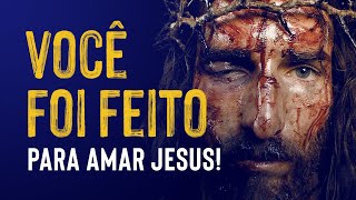 Você foi feito para amar Jesus!