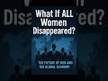 What If All Women Disappeared? | The Future of Men and the Global Economy