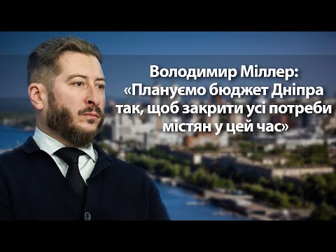 Володимир Міллер: «Плануємо бюджет Дніпра так, щоб закрити усі потреби містян у цей час»