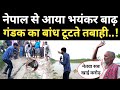 बिहार में बाढ़ का भयंकर खतरा, गंडक का बांध टूटते तबाही मचेगा..! Bihar Flood