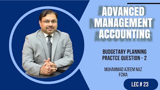 M-5 Advanced Management Accounting - Lecture - 23 – Budgetary Planning Practice - 2 – ICMAP