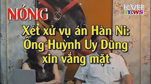 Xét xử vụ án Hàn Ni: Ông Huỳnh Uy Dũng xin vắng mặt
