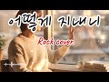 어떻게지내니 Rock Cover