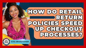 How Do Retail Return Policies Speed Up Checkout Processes? - Retail Employee Playbook