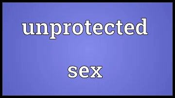 Unprotected sex Meaning