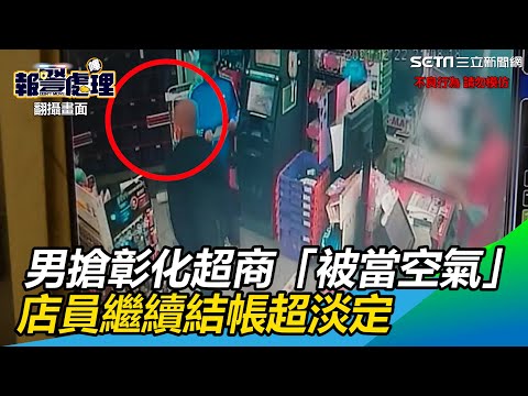 奇葩！男搶彰化超商「被當空氣」　店員繼續結帳超淡定網讚爆｜三立新聞網 SETN.com
