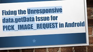 Fixing the Unresponsive data.getData Issue for PICK_IMAGE_REQUEST in Android