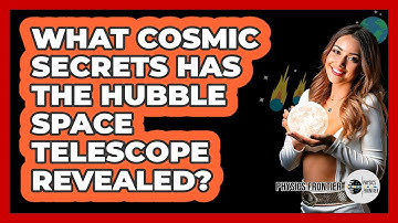What Cosmic Secrets Has The Hubble Space Telescope Revealed? - Physics Frontier