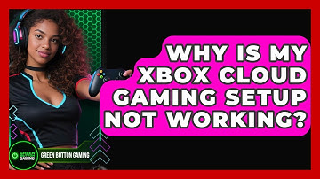 Why Is My Xbox Cloud Gaming Setup Not Working? - Green Button Gaming