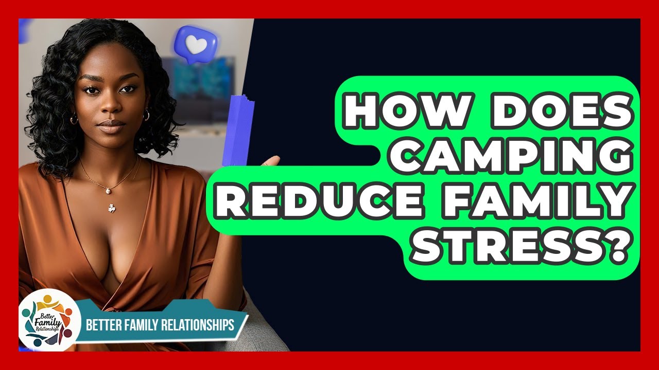 How Does Camping Reduce Family Stress? - Better Family Relationships