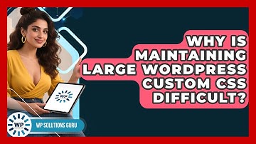 Why Is Maintaining Large WordPress Custom CSS Difficult? - WP Solutions Guru