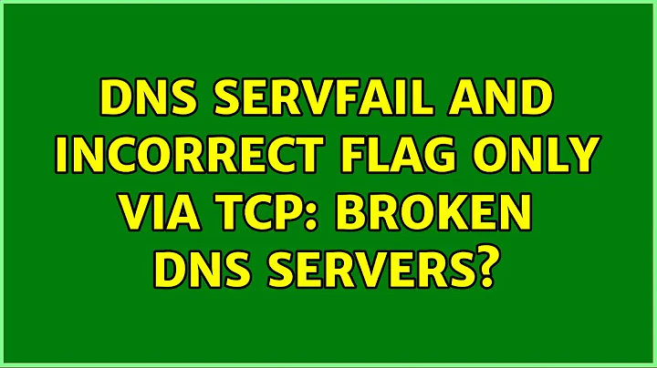 DNS SERVFAIL and Incorrect Flag only via TCP: Broken DNS Servers?