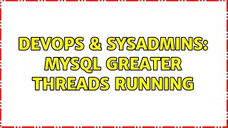 DevOps & SysAdmins: Mysql greater threads running