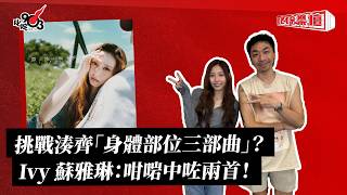 挑戰湊齊「身體部位三部曲」？Ivy 蘇雅琳：咁啱中咗兩首！｜《叱咤樂壇》