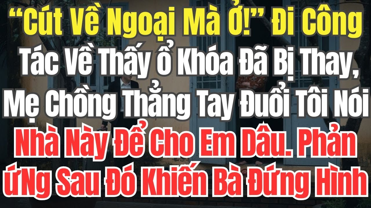 “Cút Về Ngoại Mà Ở!” –Đi Công Tác Về Thấy ổ Khóa Đã Bị Thay, Mẹ Chồng Thẳng Tay Đuổi Tôi Nói Nhà Này