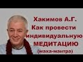 Хакимов А.Г. Как провести ИНДИВИДУАЛЬНУЮ МЕДИТАЦИЮ (маха-мантра)