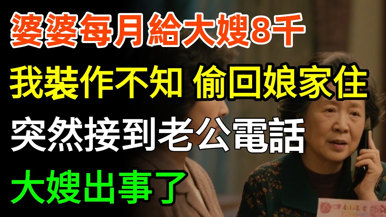 婆婆每月給大嫂8000生活費，我裝作不知道，我沒鬧，偷偷回娘家住了半月，突然接到老公電話：大嫂出事了！