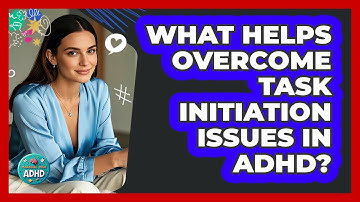What Helps Overcome Task Initiation Issues in ADHD?