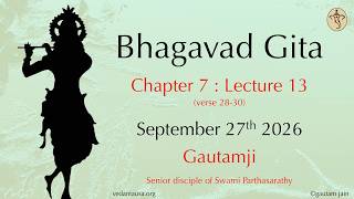 Bhagavad Gita | Chapter 7 : Lecture 13 | Verse 28-30 | Sep 27 | The Yoga of Knowledge & Wisdom