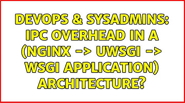 DevOps & SysAdmins: IPC overhead in a (nginx -＞ uwsgi -＞ wsgi application) architecture?