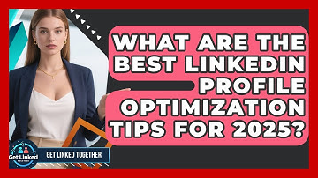 What Are the Best LinkedIn Profile Optimization Tips for 2025? | Get Linked Together News