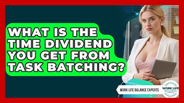What Is The Time Dividend You Get From Task Batching? - Work Life Balance Experts