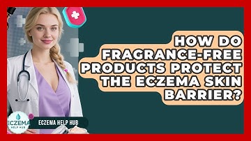 How Do Fragrance-free Products Protect The Eczema Skin Barrier? - Eczema Help Hub