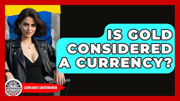 Is Gold Considered A Currency? - Learn About Libertarianism