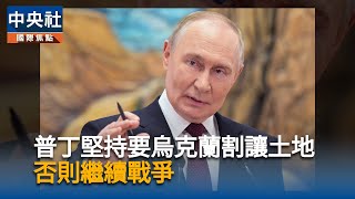 普丁堅持烏克蘭割讓土地　否則繼續戰爭
