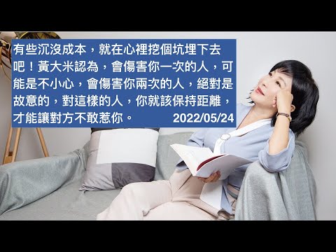 🚩【吳淡如X黃大米】有些沉沒成本，就在心裡挖個坑埋下去吧！黃大米認為，會傷害你一次的人，可能是不小心，會傷害你兩次的人，絕對是故意的，對這樣的人，你就該保持距離，才能讓對方不敢惹你。