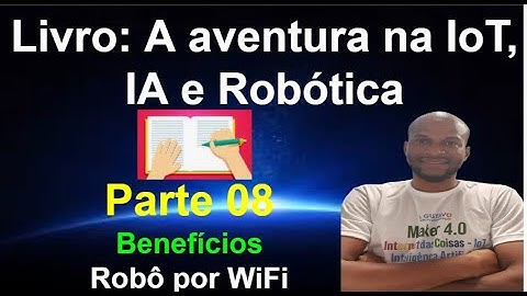 Livro 08 - Benefícios do Carrinho com WiFi - Parte 04 -  Aventura da IoT IA e Robótica