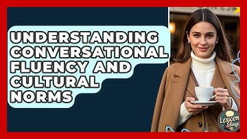 Understanding Conversational Fluency And Cultural Norms - Lexicon Lounge