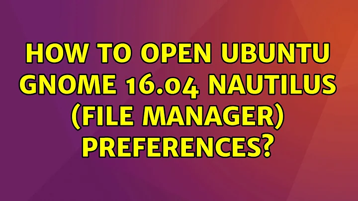 Ubuntu: How to open Ubuntu Gnome 16.04 Nautilus (File Manager) preferences?