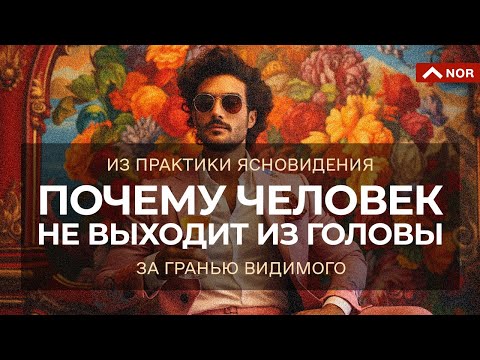 ПОЧЕМУ ЧЕЛОВЕК НЕ ВЫХОДИТ ИЗ ГОЛОВЫ / Что делать? / Практические советы от ЛИЛИЯ НОР