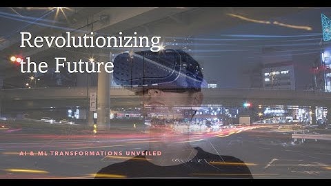 Revolutionizing the Future: AI & ML Transformations Unveiled