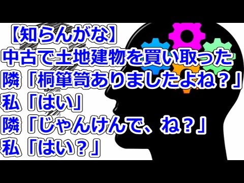 【知らんがな】 中古で土地建物を買い取った、隣「桐箪笥ありましたよね？」私「はい」隣「じゃあ、じゃんけんで、ね？」私「はい？」