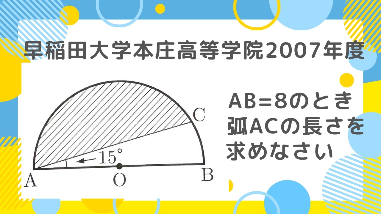 弧の長さ：早稲田大学本庄高等学院2007年度 【全国入試問題解法