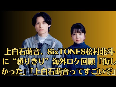上白石萌音、SixTONES松村北斗に“頼りきり”海外ロケ回顧「悔しかった」「上白石萌音ってすごいぞ」