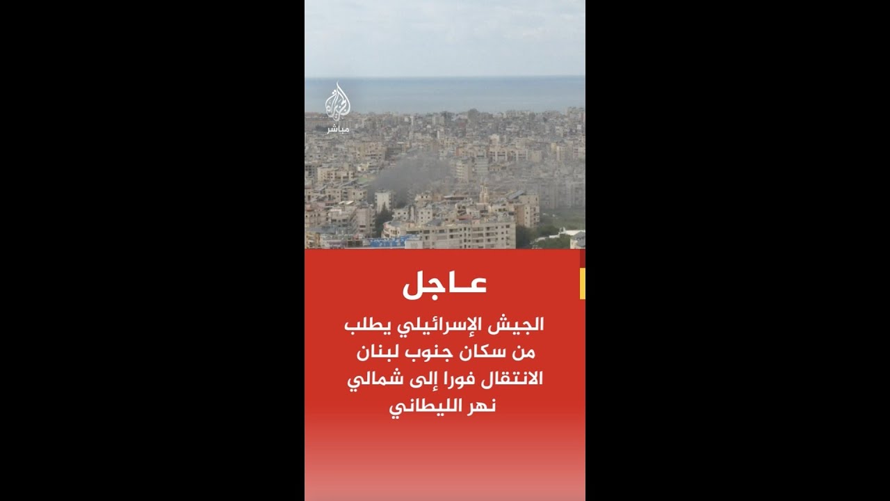 الجيش الإسرائيلي يطلب من سكان جنوب لبنان الانتقال فورا إلى شمالي نهر الليطاني