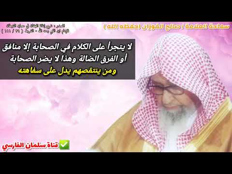 لا يتجرأ على الكلام في الصحابة إلا منافق أو الفرق الضالة وهذا لا يضرهم للعلامة صالح الفوزان