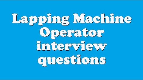 Lapping Machine Operator interview questions